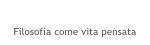 VITA PENSATA
Filosofia come vita pensata